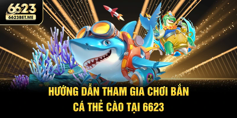 huong-dan-tham-gia-choi-ban-ca-the-cao-tai-6623