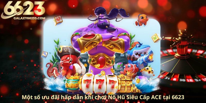 mot-so-uu-dai-hap-dan-khi-choi-no-hu-sieu-cap-ace-tai-6623